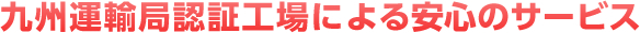 九州運輸局認証工場による安心のサービス