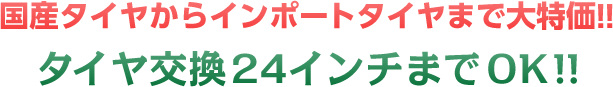 国産タイヤからインポートタイヤまで大特価!!　タイヤ交換24インチまでOK!!