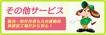 その他サービス 販売・取付作業も九州運輸局 検認証工場だから安心！